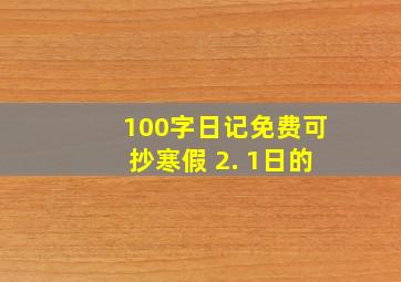 100字日记免费可抄寒假 2. 1日的